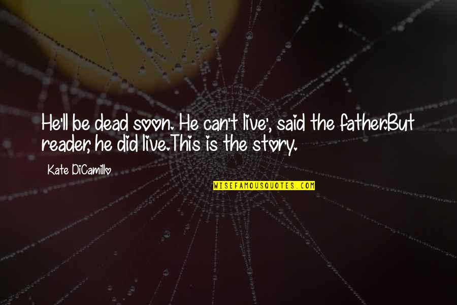My Father Dead Quotes By Kate DiCamillo: He'll be dead soon. He can't live', said My Father Dead Quotes By Kate DiCamillo: He'll be dead soon. He can't live', said