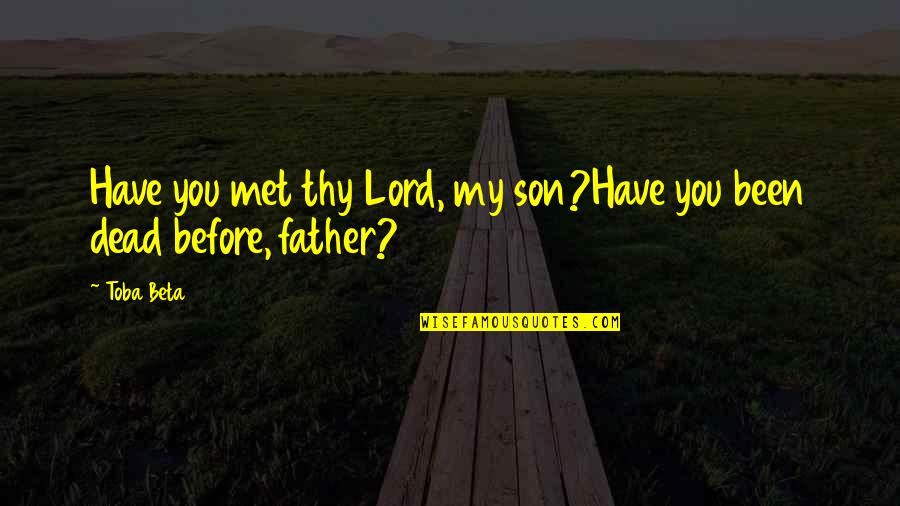 My Father Dead Quotes By Toba Beta: Have you met thy Lord, my son?Have you