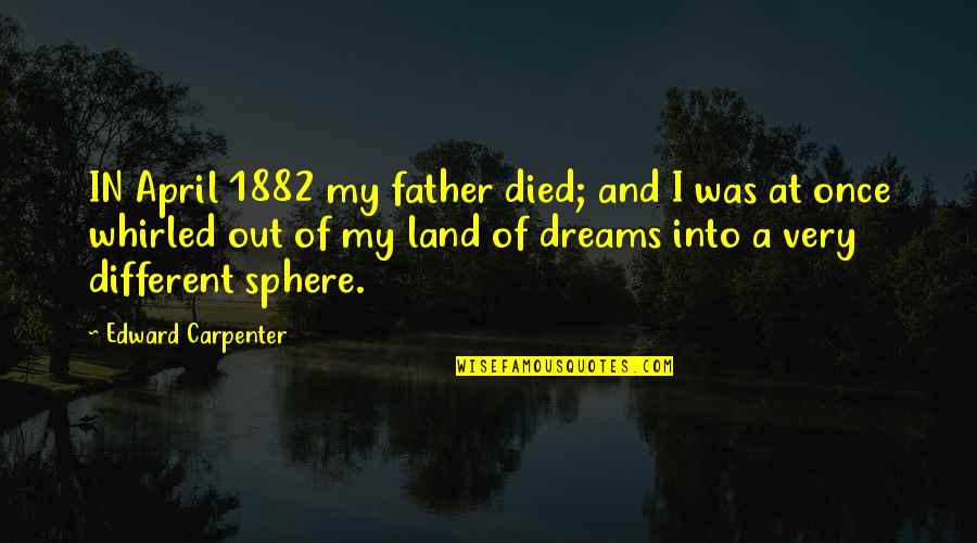 My Father Died Quotes By Edward Carpenter: IN April 1882 my father died; and I