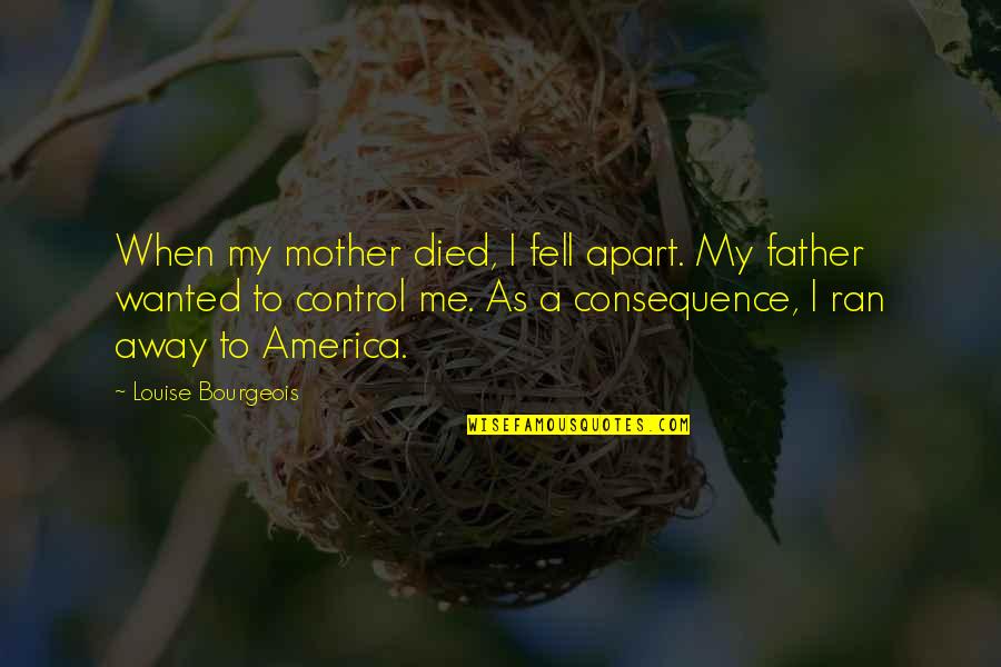 My Father Died Quotes By Louise Bourgeois: When my mother died, I fell apart. My