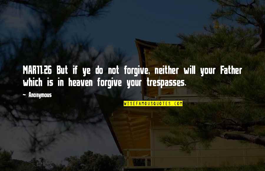My Father In Heaven Quotes By Anonymous: MAR11.26 But if ye do not forgive, neither