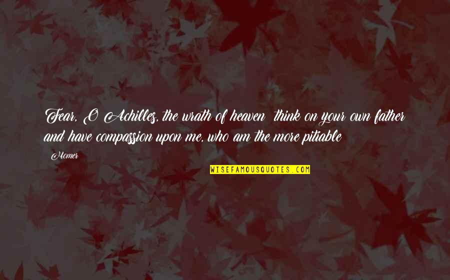 My Father In Heaven Quotes By Homer: Fear, O Achilles, the wrath of heaven; think