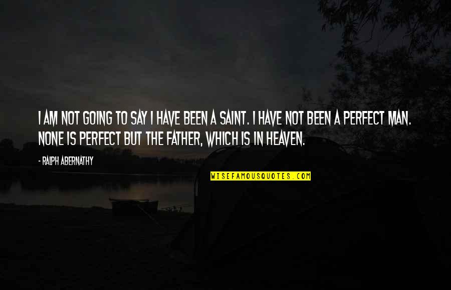 My Father In Heaven Quotes By Ralph Abernathy: I am not going to say I have