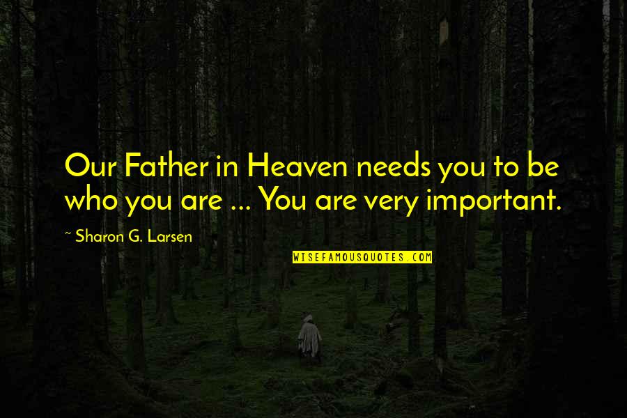 My Father In Heaven Quotes By Sharon G. Larsen: Our Father in Heaven needs you to be