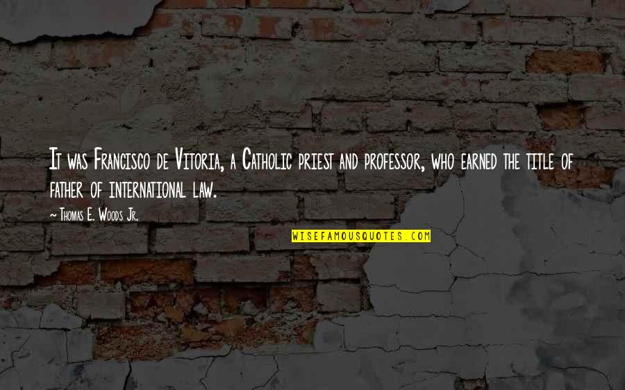 My Father In Law Quotes By Thomas E. Woods Jr.: It was Francisco de Vitoria, a Catholic priest My Father In Law Quotes By Thomas E. Woods Jr.: It was Francisco de Vitoria, a Catholic priest