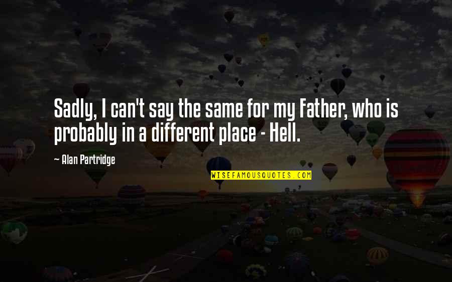 My Father In Quotes By Alan Partridge: Sadly, I can't say the same for my My Father In Quotes By Alan Partridge: Sadly, I can't say the same for my