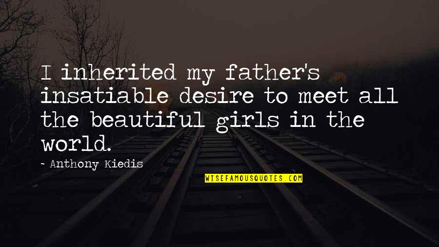 My Father In Quotes By Anthony Kiedis: I inherited my father's insatiable desire to meet My Father In Quotes By Anthony Kiedis: I inherited my father's insatiable desire to meet