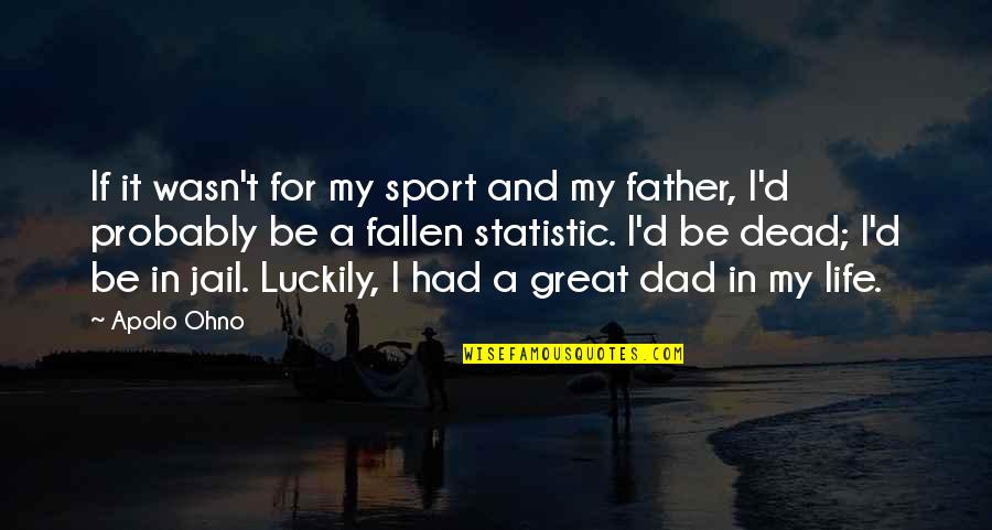 My Father In Quotes By Apolo Ohno: If it wasn't for my sport and my My Father In Quotes By Apolo Ohno: If it wasn't for my sport and my