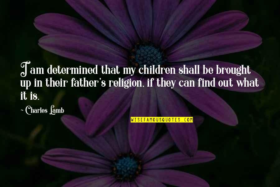My Father In Quotes By Charles Lamb: I am determined that my children shall be My Father In Quotes By Charles Lamb: I am determined that my children shall be