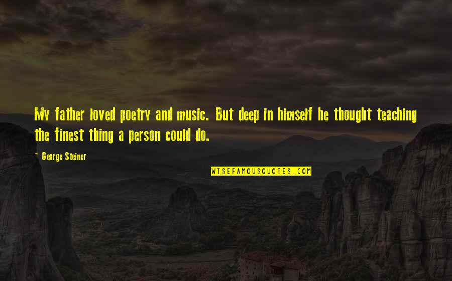 My Father In Quotes By George Steiner: My father loved poetry and music. But deep My Father In Quotes By George Steiner: My father loved poetry and music. But deep