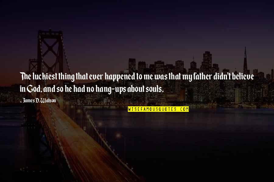 My Father In Quotes By James D. Watson: The luckiest thing that ever happened to me My Father In Quotes By James D. Watson: The luckiest thing that ever happened to me