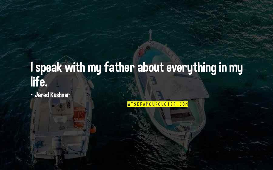 My Father In Quotes By Jared Kushner: I speak with my father about everything in My Father In Quotes By Jared Kushner: I speak with my father about everything in