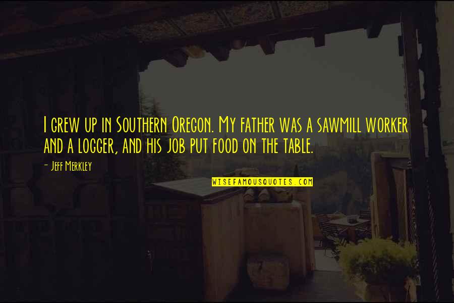 My Father In Quotes By Jeff Merkley: I grew up in Southern Oregon. My father My Father In Quotes By Jeff Merkley: I grew up in Southern Oregon. My father