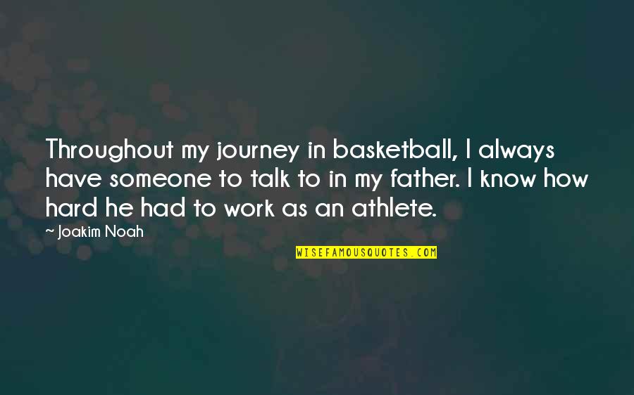 My Father In Quotes By Joakim Noah: Throughout my journey in basketball, I always have My Father In Quotes By Joakim Noah: Throughout my journey in basketball, I always have