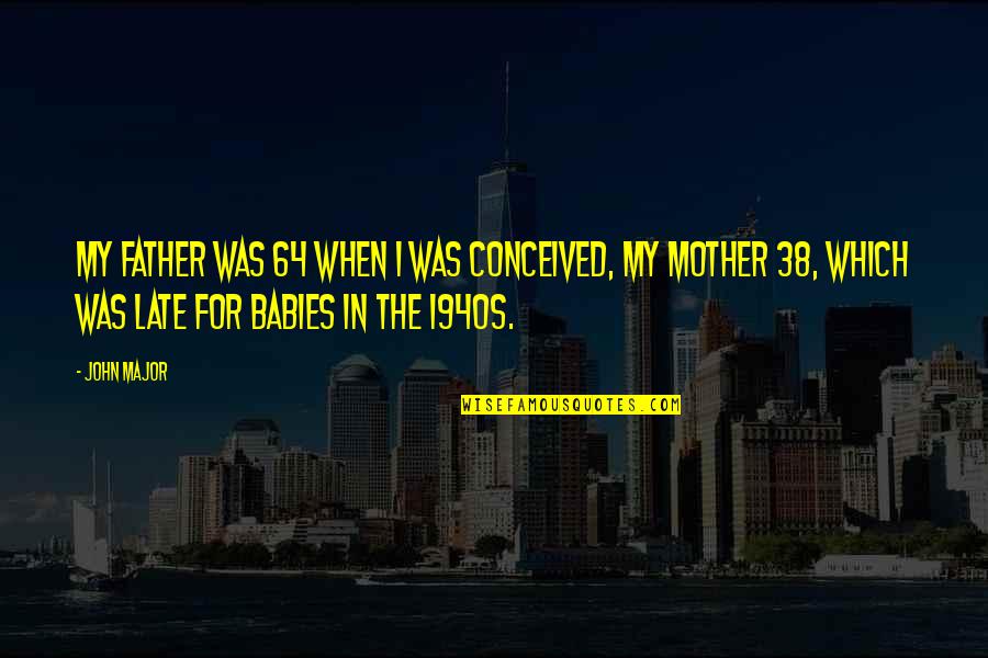 My Father In Quotes By John Major: My father was 64 when I was conceived, My Father In Quotes By John Major: My father was 64 when I was conceived,
