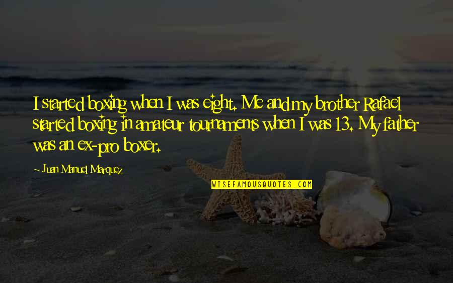 My Father In Quotes By Juan Manuel Marquez: I started boxing when I was eight. Me My Father In Quotes By Juan Manuel Marquez: I started boxing when I was eight. Me