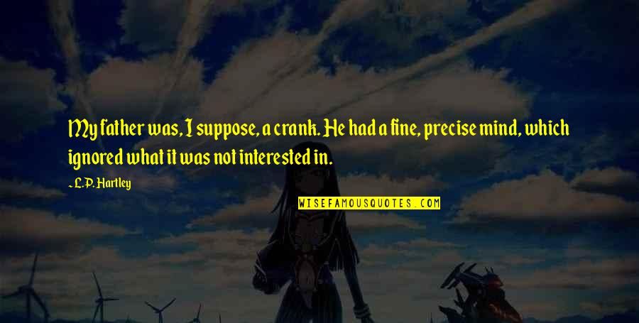My Father In Quotes By L.P. Hartley: My father was, I suppose, a crank. He My Father In Quotes By L.P. Hartley: My father was, I suppose, a crank. He