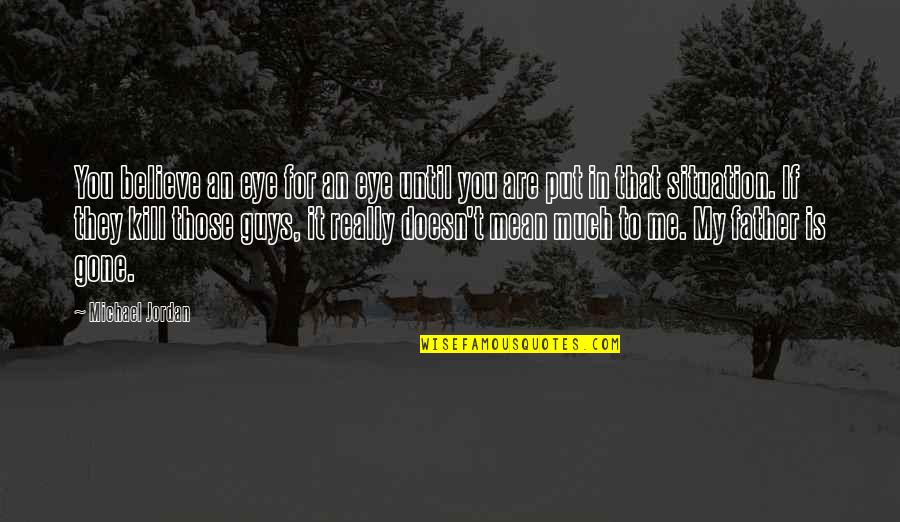 My Father In Quotes By Michael Jordan: You believe an eye for an eye until My Father In Quotes By Michael Jordan: You believe an eye for an eye until