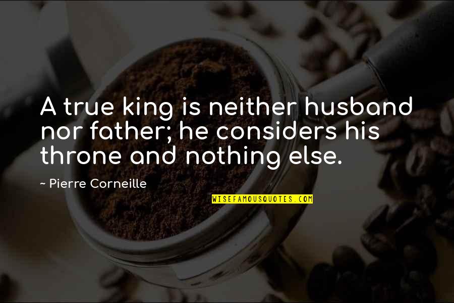 My Father Is A King Quotes By Pierre Corneille: A true king is neither husband nor father; My Father Is A King Quotes By Pierre Corneille: A true king is neither husband nor father;