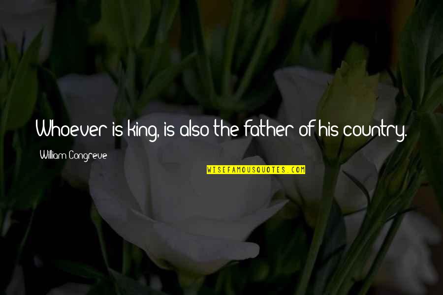 My Father Is A King Quotes By William Congreve: Whoever is king, is also the father of My Father Is A King Quotes By William Congreve: Whoever is king, is also the father of