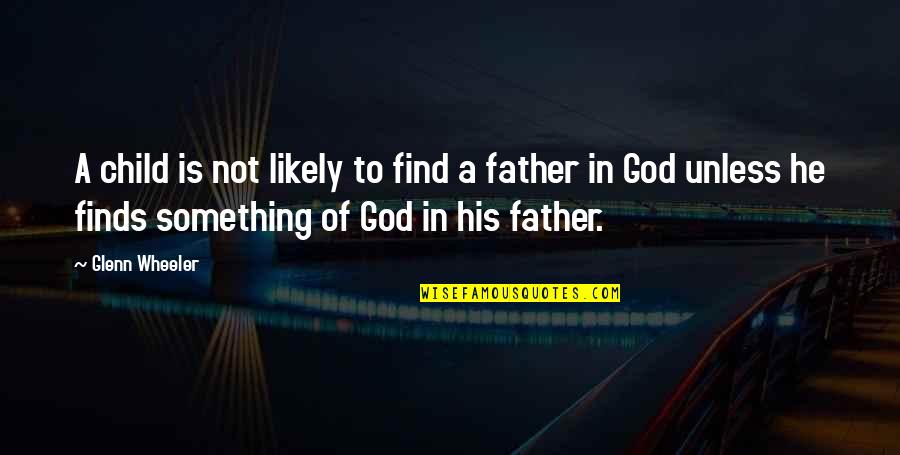 My Father Is God Quotes By Glenn Wheeler: A child is not likely to find a