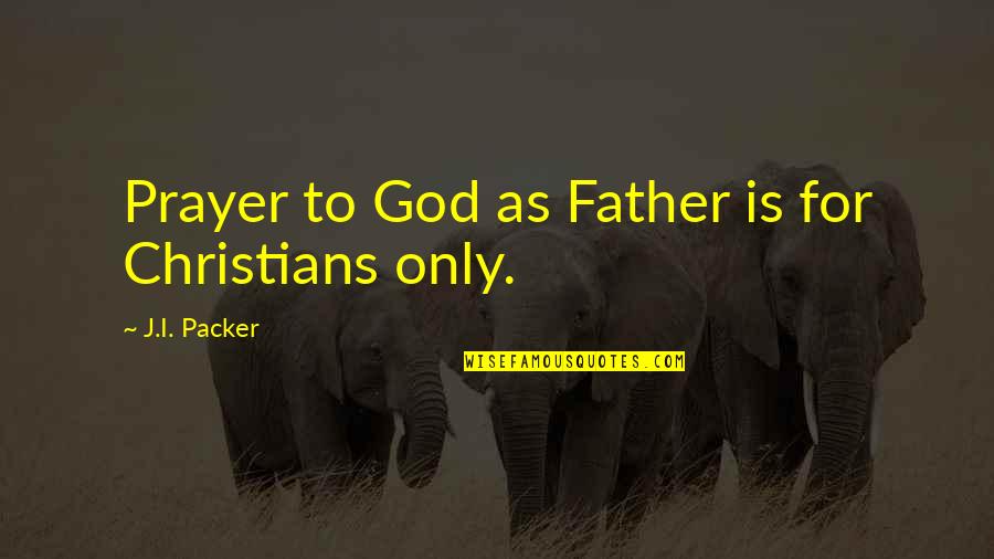 My Father Is God Quotes By J.I. Packer: Prayer to God as Father is for Christians