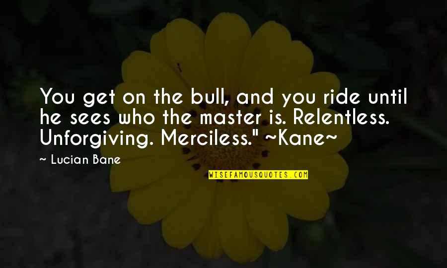 My Father Quotes And Quotes By Lucian Bane: You get on the bull, and you ride