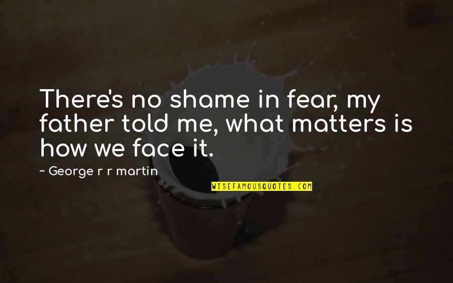 My Father Told Me Quotes By George R R Martin: There's no shame in fear, my father told