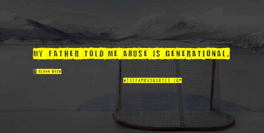 My Father Told Me Quotes By Glenn Beck: My father told me abuse is generational. My Father Told Me Quotes By Glenn Beck: My father told me abuse is generational.