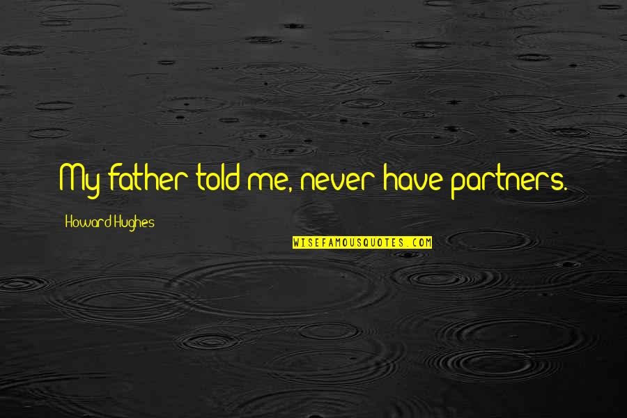 My Father Told Me Quotes By Howard Hughes: My father told me, never have partners. My Father Told Me Quotes By Howard Hughes: My father told me, never have partners.