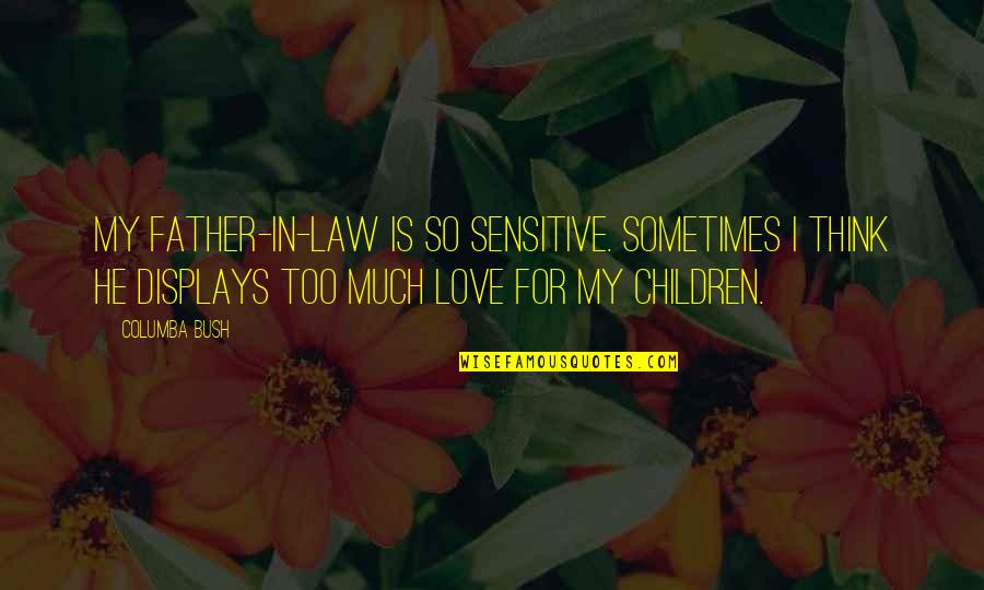My Father's Love Quotes By Columba Bush: My father-in-law is so sensitive. Sometimes I think