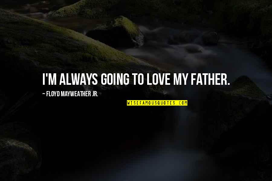My Father's Love Quotes By Floyd Mayweather Jr.: I'm always going to love my father.