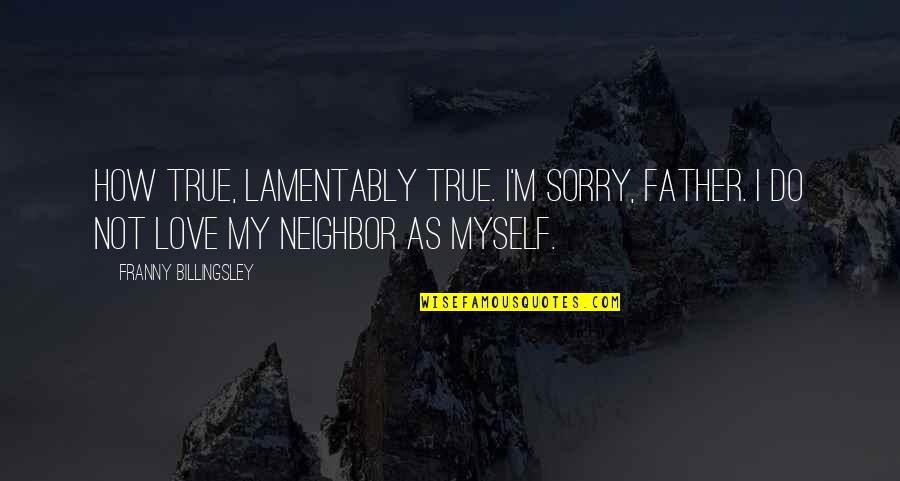 My Father's Love Quotes By Franny Billingsley: How true, lamentably true. I'm sorry, Father. I