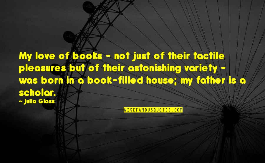 My Father's Love Quotes By Julia Glass: My love of books - not just of