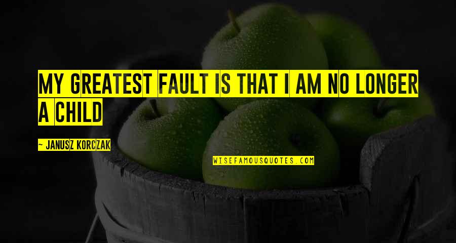 My Faults Quotes By Janusz Korczak: My greatest fault is that I am no