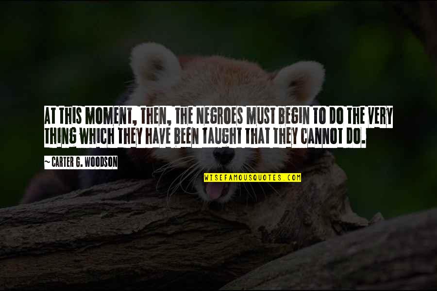 My Favorite Funny Quotes By Carter G. Woodson: At this moment, then, the Negroes must begin