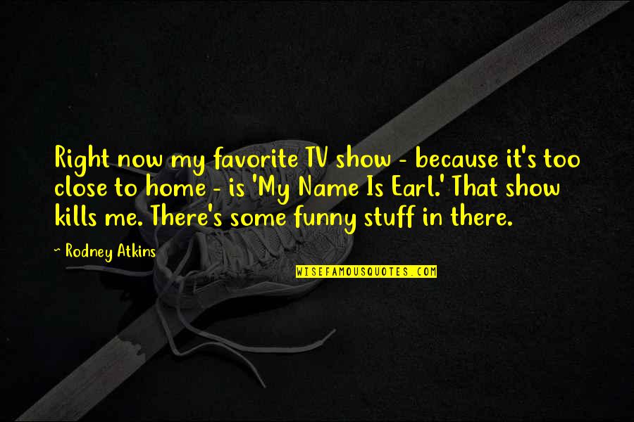 My Favorite Funny Quotes By Rodney Atkins: Right now my favorite TV show - because