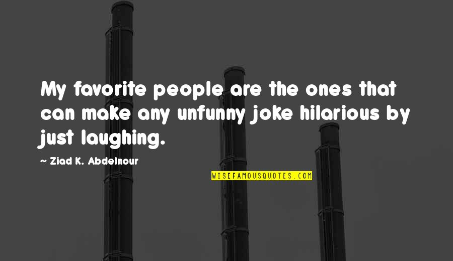 My Favorite Funny Quotes By Ziad K. Abdelnour: My favorite people are the ones that can