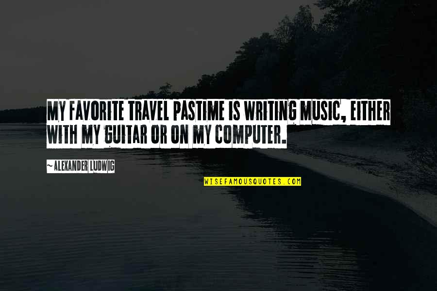 My Favorite Music Quotes By Alexander Ludwig: My favorite travel pastime is writing music, either