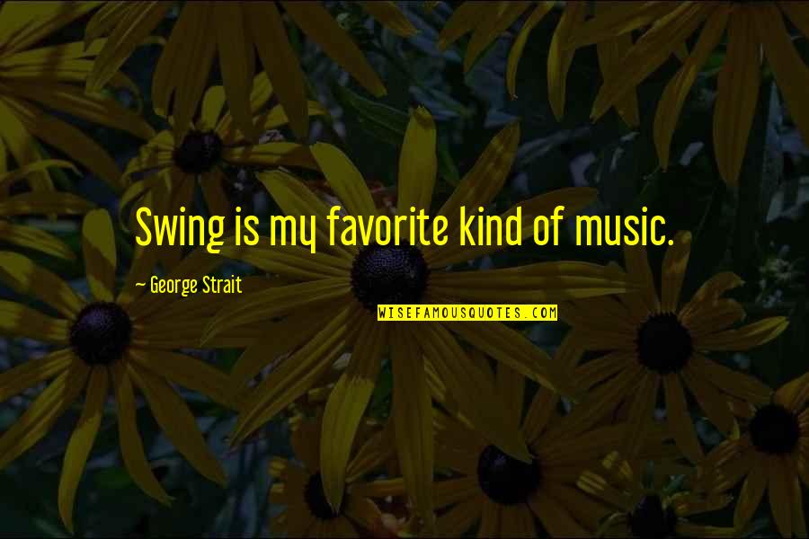 My Favorite Music Quotes By George Strait: Swing is my favorite kind of music.