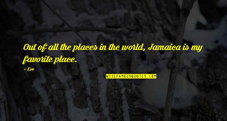 My Favorite Place Quotes By Eve: Out of all the places in the world,