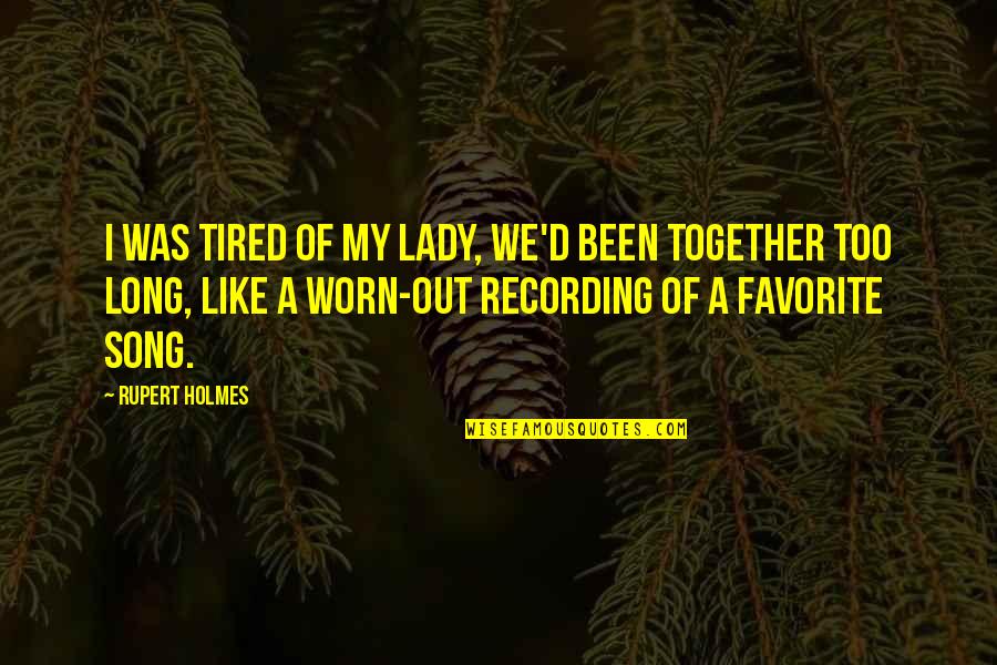 My Favorite Song Quotes By Rupert Holmes: I was tired of my lady, we'd been My Favorite Song Quotes By Rupert Holmes: I was tired of my lady, we'd been