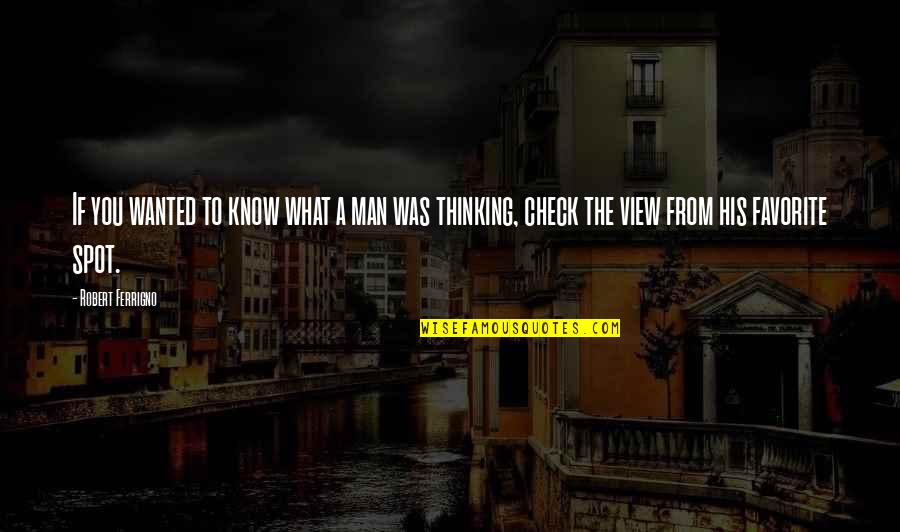 My Favorite Spot Quotes By Robert Ferrigno: If you wanted to know what a man My Favorite Spot Quotes By Robert Ferrigno: If you wanted to know what a man