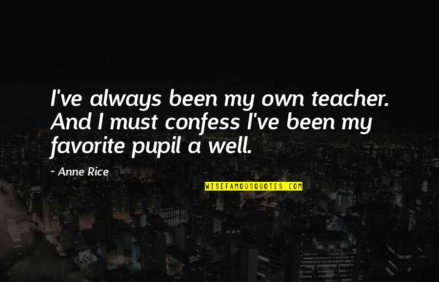 My Favorite Teacher Quotes By Anne Rice: I've always been my own teacher. And I