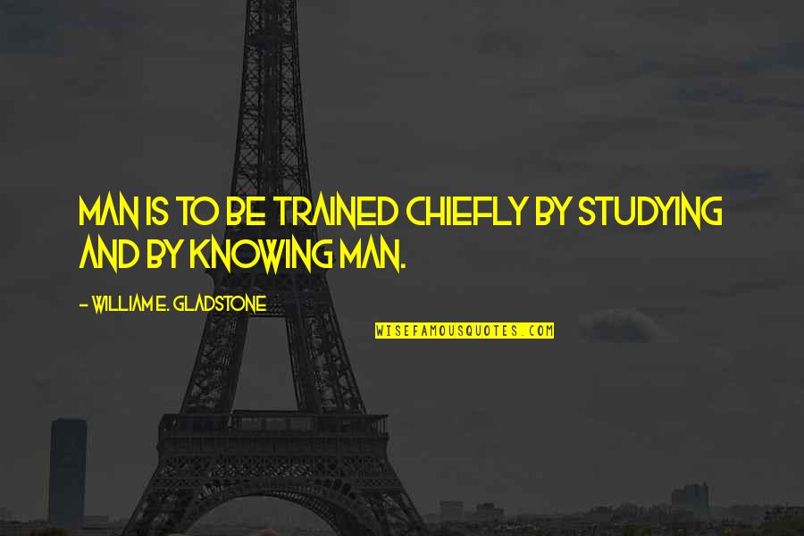 My Favorite Teacher Quotes By William E. Gladstone: Man is to be trained chiefly by studying