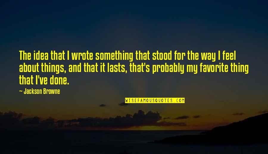 My Favorite Thing About You Quotes By Jackson Browne: The idea that I wrote something that stood My Favorite Thing About You Quotes By Jackson Browne: The idea that I wrote something that stood
