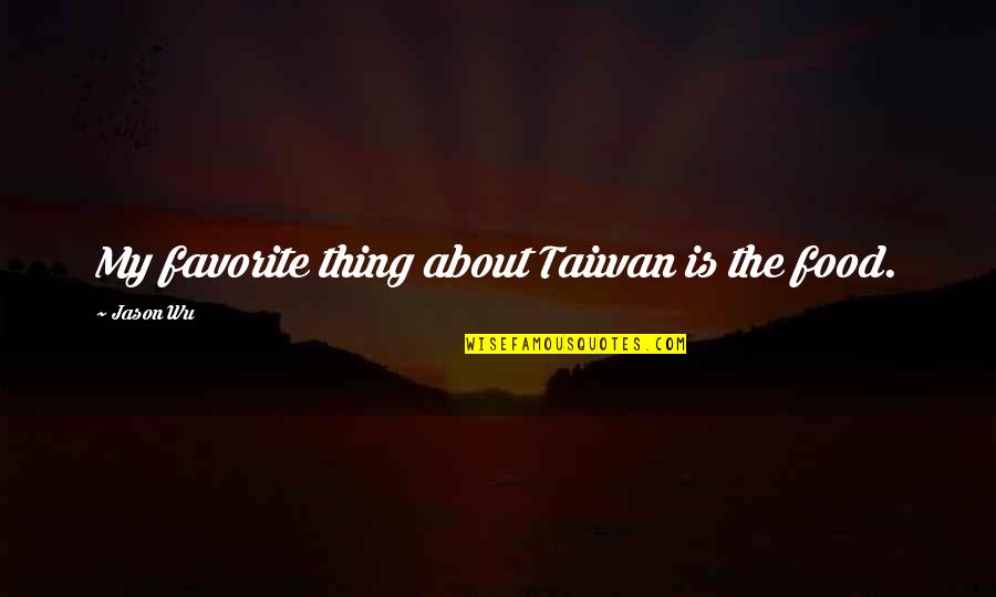 My Favorite Thing About You Quotes By Jason Wu: My favorite thing about Taiwan is the food. My Favorite Thing About You Quotes By Jason Wu: My favorite thing about Taiwan is the food.