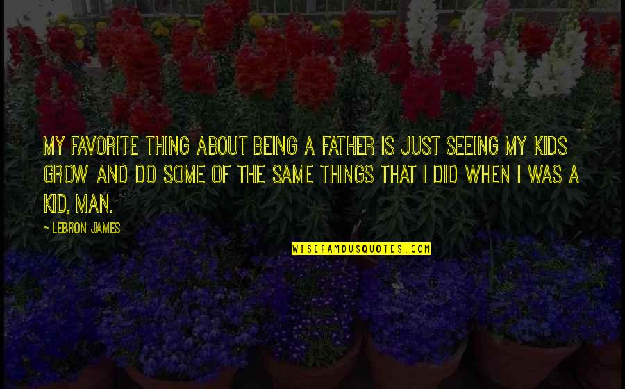 My Favorite Thing About You Quotes By LeBron James: My favorite thing about being a father is My Favorite Thing About You Quotes By LeBron James: My favorite thing about being a father is