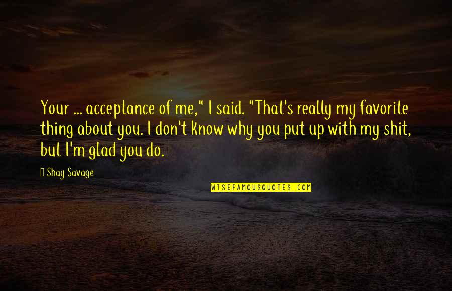 My Favorite Thing About You Quotes By Shay Savage: Your ... acceptance of me," I said. "That's My Favorite Thing About You Quotes By Shay Savage: Your ... acceptance of me," I said. "That's