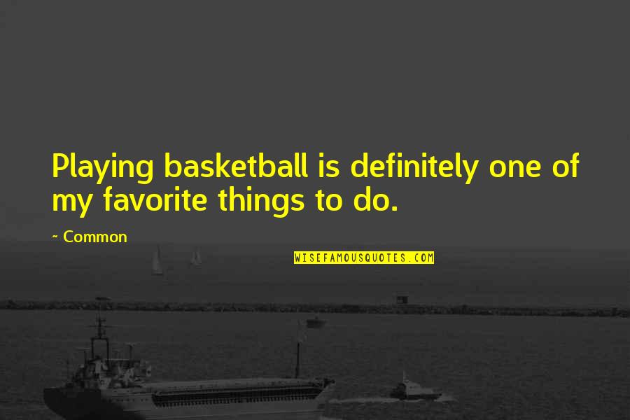 My Favorite Things Quotes By Common: Playing basketball is definitely one of my favorite